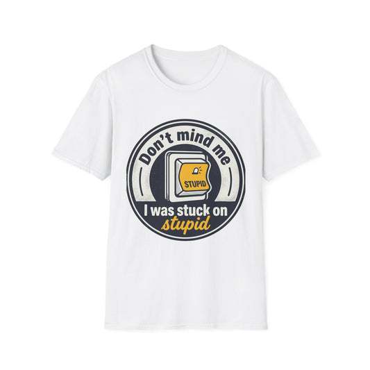 Don’t Mind Me I Was Stuck on Stupid T-Shirt