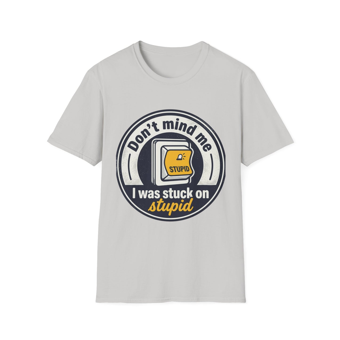 Don’t Mind Me I Was Stuck on Stupid T-Shirt